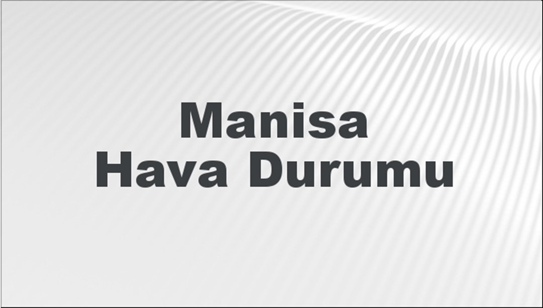 Hava Durumu Manisa | Bugün, yarın ve 5 gün Manisa için ne olacak? 2 Şubat 2025 - Türkiye Haberlerini Kırma